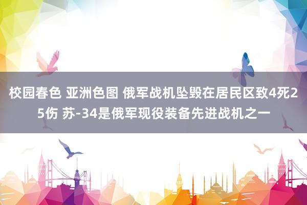 校园春色 亚洲色图 俄军战机坠毁在居民区致4死25伤 苏-34是俄军现役装备先进战机之一