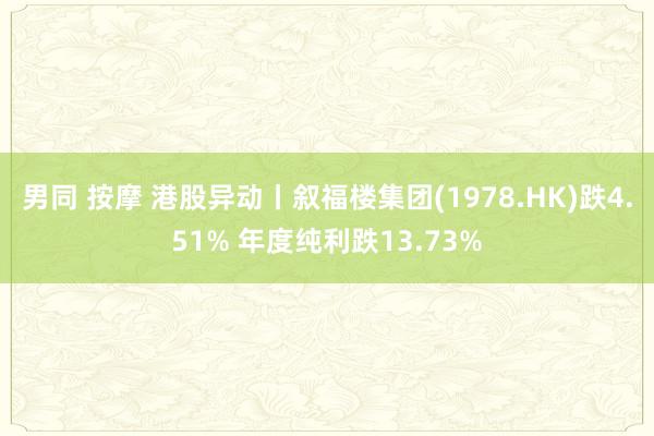 男同 按摩 港股异动丨叙福楼集团(1978.HK)跌4.51% 年度纯利跌13.73%