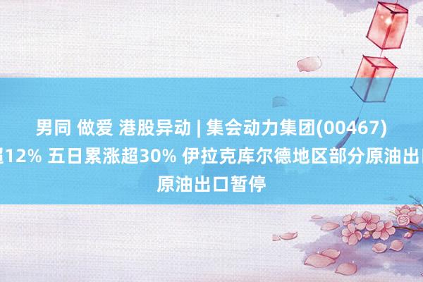 男同 做爱 港股异动 | 集会动力集团(00467)再涨超12% 五日累涨超30% 伊拉克库尔德地区部分原油出口暂停