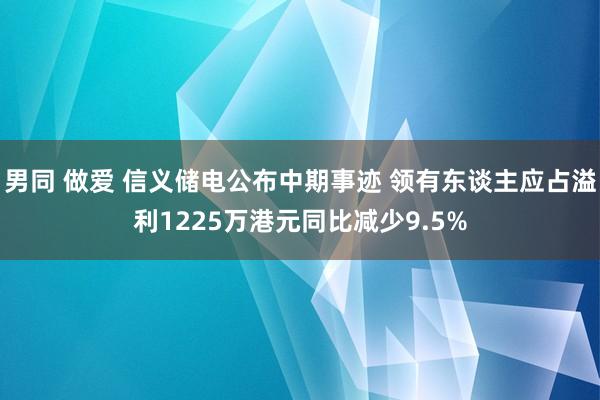 男同 做爱 信义储电公布中期事迹 领有东谈主应占溢利1225万港元同比减少9.5%