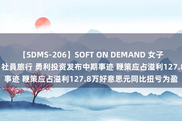 【SDMS-206】SOFT ON DEMAND 女子社員スペシャル野球拳 in 社員旅行 勇利投资发布中期事迹 鞭策应占溢利127.8万好意思元同比扭亏为盈