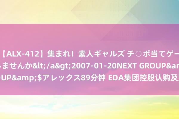 【ALX-412】集まれ！素人ギャルズ チ○ポ当てゲームで賞金稼いでみませんか</a>2007-01-20NEXT GROUP&$アレックス89分钟 EDA集团控股认购及赎回多少搭理产物