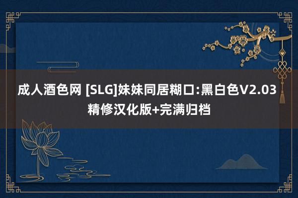 成人酒色网 [SLG]妹妹同居糊口:黑白色V2.03 精修汉化版+完满归档