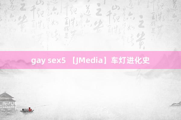 gay sex5 【JMedia】车灯进化史