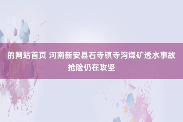 的网站首页 河南新安县石寺镇寺沟煤矿透水事故抢险仍在攻坚