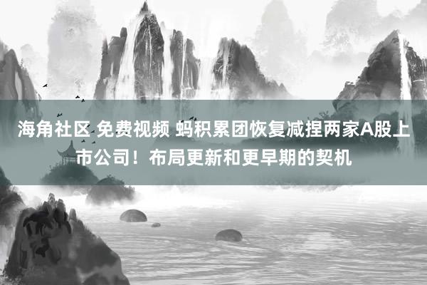 海角社区 免费视频 蚂积累团恢复减捏两家A股上市公司！布局更