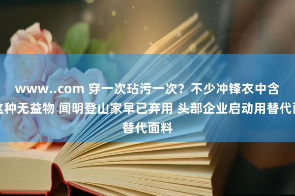 www..com 穿一次玷污一次？不少冲锋衣中含有这种无益物